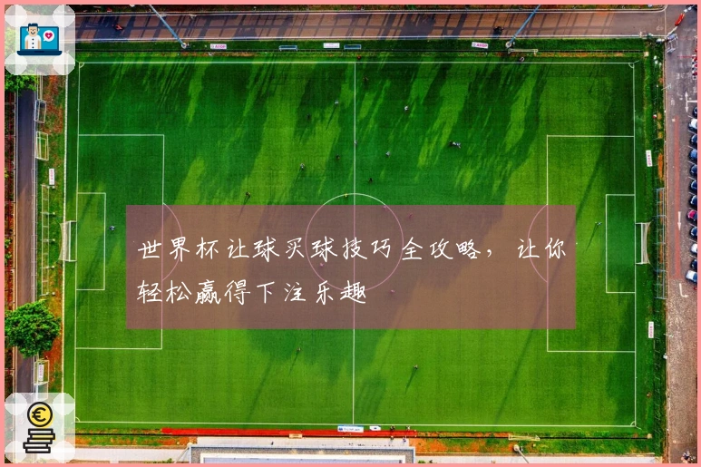 世界杯让球买球技巧全攻略，让你轻松赢得下注乐趣