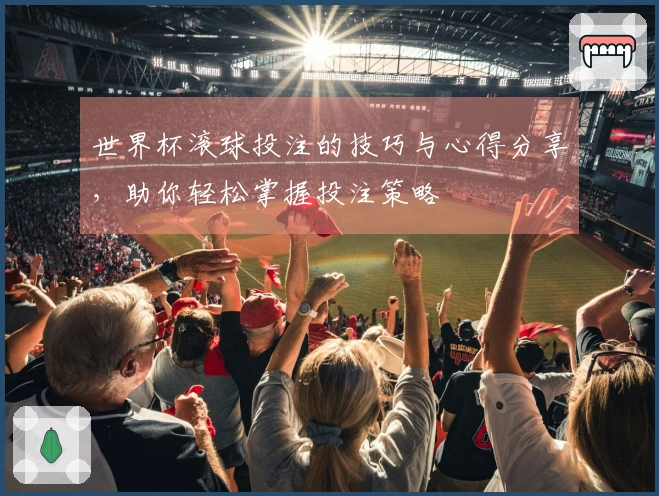 世界杯滚球投注的技巧与心得分享，助你轻松掌握投注策略