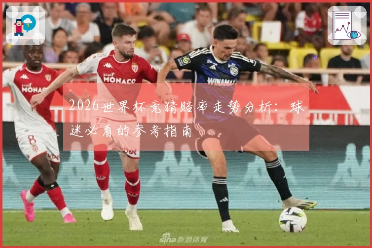 2026世界杯竞猜赔率走势分析：球迷必看的参考指南