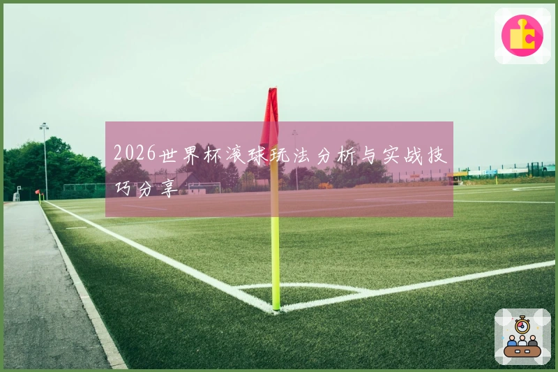 2026世界杯滚球玩法分析与实战技巧分享