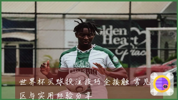 世界杯买球投注技巧全接触 常见误区与实用经验分享