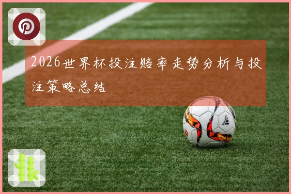 2026世界杯投注赔率走势分析与投注策略总结