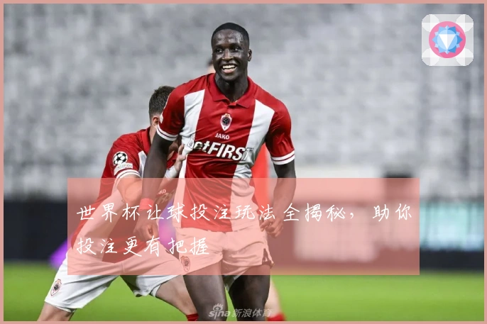 世界杯让球投注玩法全揭秘，助你投注更有把握