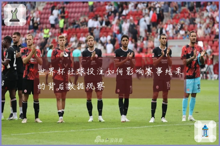 世界杯让球投注如何影响赛事结果的背后数据观察