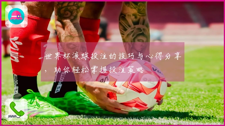 世界杯滚球投注的技巧与心得分享，助你轻松掌握投注策略