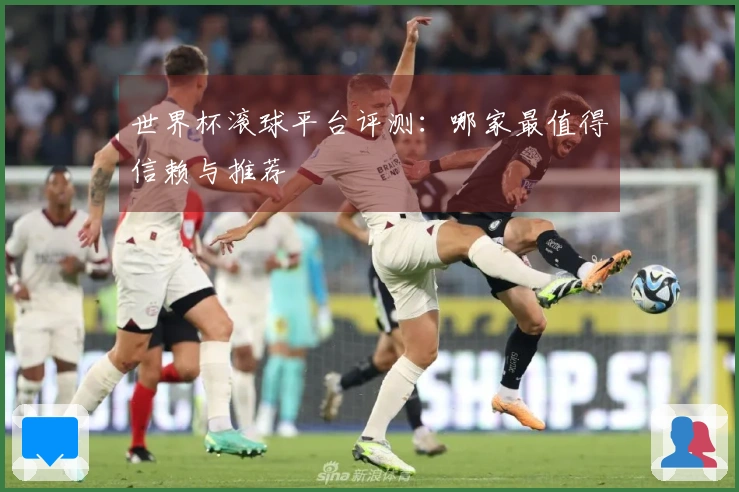 世界杯滚球平台评测：哪家最值得信赖与推荐