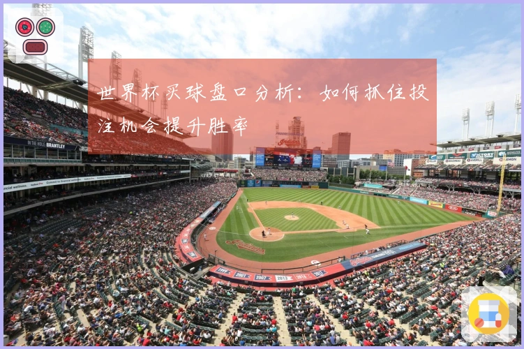 世界杯买球盘口分析：如何抓住投注机会提升胜率