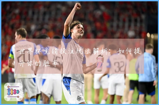 世界杯竞猜投注玩法解析：如何提升你的胜率