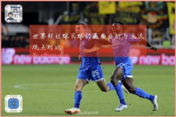 世界杯让球买球的赢面分析与主流观点对比