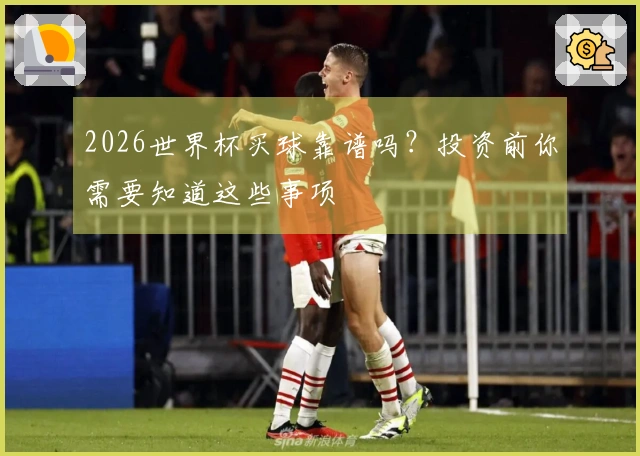 2026世界杯买球靠谱吗？投资前你需要知道这些事项