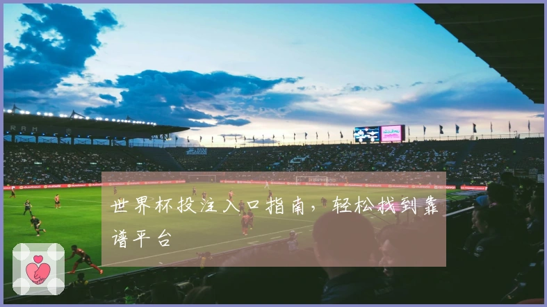 世界杯投注入口指南，轻松找到靠谱平台