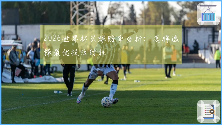 2026世界杯买球赔率分析：怎样选择最优投注时机
