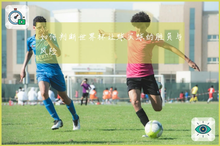 如何判断世界杯让球买球的胜负与风险