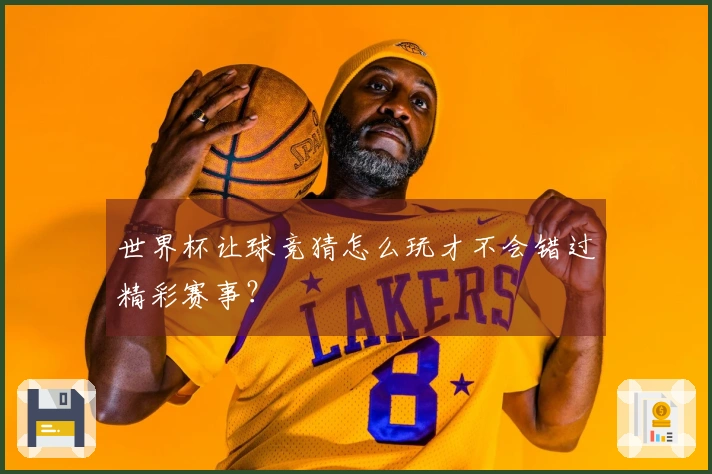 世界杯让球竞猜怎么玩才不会错过精彩赛事？