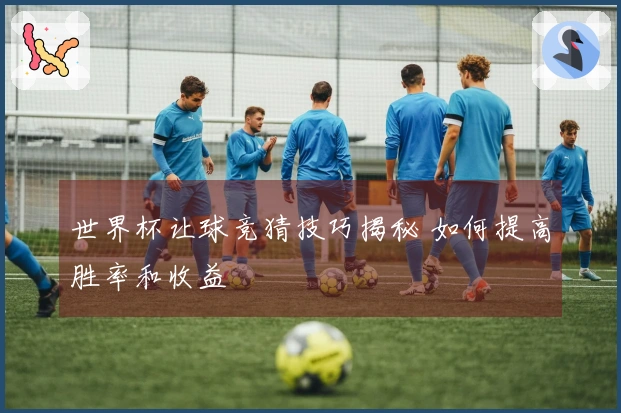 世界杯让球竞猜技巧揭秘 如何提高胜率和收益