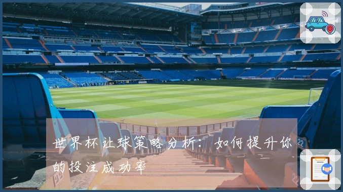 世界杯让球策略分析：如何提升你的投注成功率