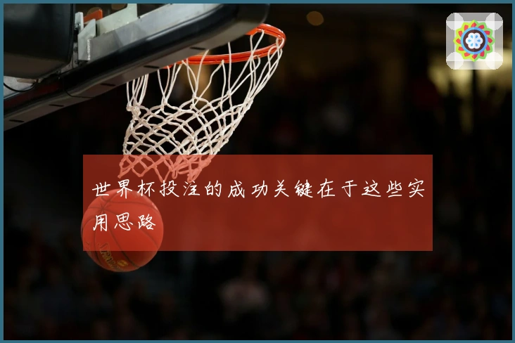世界杯投注的成功关键在于这些实用思路