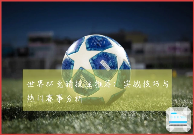 世界杯竞猜投注推荐：实战技巧与热门赛事分析